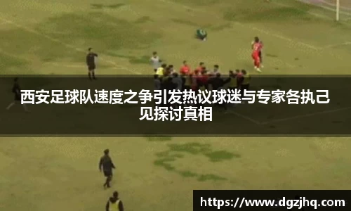 西安足球队速度之争引发热议球迷与专家各执己见探讨真相
