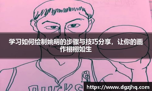 学习如何绘制姚明的步骤与技巧分享，让你的画作栩栩如生