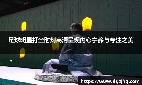 足球明星打坐时刻高清呈现内心宁静与专注之美