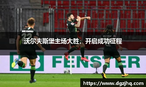 沃尔夫斯堡主场大胜，开启成功征程