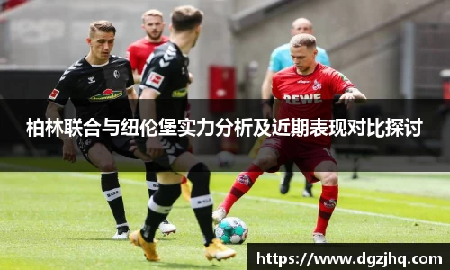 柏林联合与纽伦堡实力分析及近期表现对比探讨