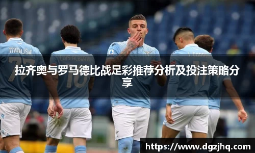 拉齐奥与罗马德比战足彩推荐分析及投注策略分享