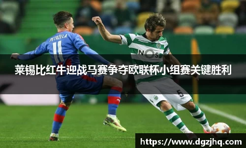 莱锡比红牛迎战马赛争夺欧联杯小组赛关键胜利