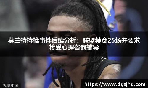 莫兰特持枪事件后续分析：联盟禁赛25场并要求接受心理咨询辅导