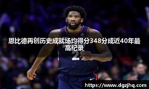 恩比德再创历史成就场均得分348分成近40年最高纪录