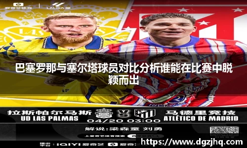 巴塞罗那与塞尔塔球员对比分析谁能在比赛中脱颖而出