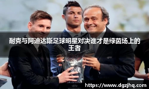 耐克与阿迪达斯足球明星对决谁才是绿茵场上的王者